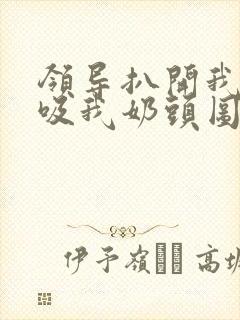 领导扒开我奶罩吸我奶头图片