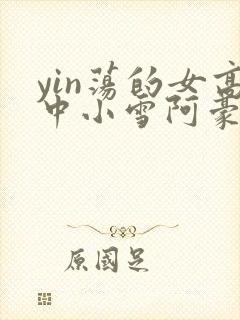 yin荡的女高中小雪阿豪