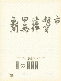 龟甲清超市笔趣阁无弹窗