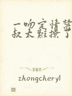 一吻定情禁欲小叔太难撩了