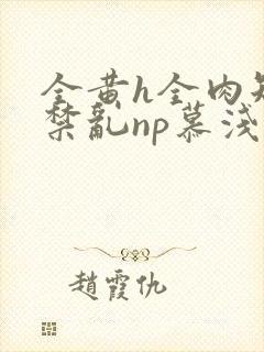 全黄h全肉短篇禁乱np慕浅浅封面