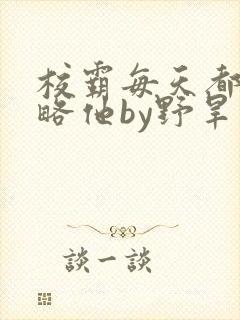 校霸每天都想攻略他by野旱烟