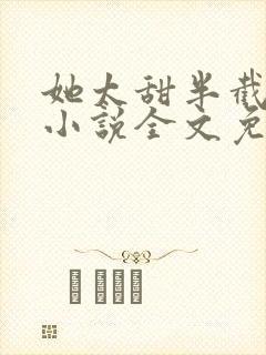 她太甜半截白菜小说全文免费阅读