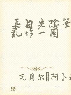 长日光阴笔趣阁乱作一团
