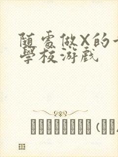 随处做X的世界学校游戏