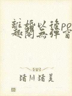 离婚以后po笔趣阁无弹窗