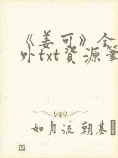 《姜可》全文番外txt资源笔趣阁