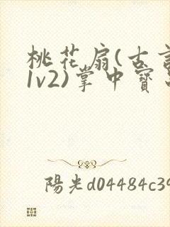 桃花扇(古言,1v2)掌中宝串串香