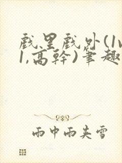 戏里戏外(1v1,高干)笔趣阁封面