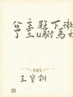 公主殿下微臣馋了玉u驸马姓傅
