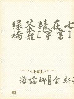 绿茶精在七零被娇宠[穿书]