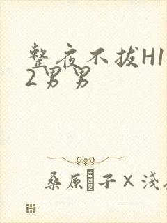 整夜不拔H1V2男男