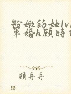 粉嫩的她1v1军婚h顾时视频封面