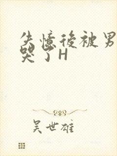 失忆后被男友C哭了H