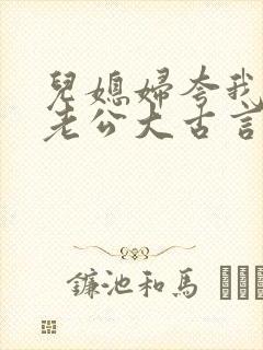 儿媳妇夸我比她老公大古言