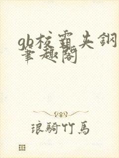 gb校霸夹钢笔笔趣阁
