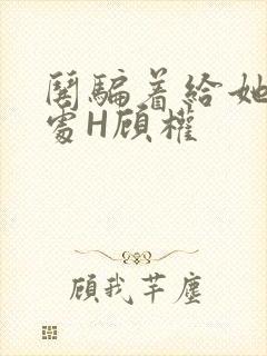哄骗着给她破了处H顾权