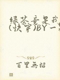 绿茶竟是我自己(快穿)BY一颗栗子