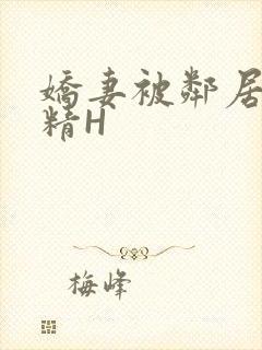 娇妻被邻居灌满精H