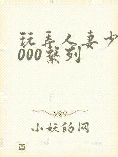 玩弄人妻少妇1000系列