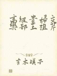 高级贵妇交换俱乐部王祖芹