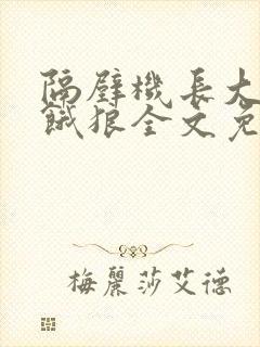 隔壁机长大叔是饿狼全文免费阅读