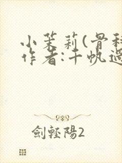 小茉莉(骨科)作者:千帆过尽