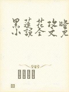 黑莲花攻略手册小说全文免费阅读笔趣阁