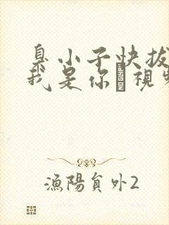 臭小子快拔出来我是你嫲视频