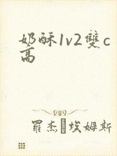 奶酥1v2双c高