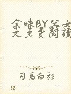 余味BY父女全文免费阅读