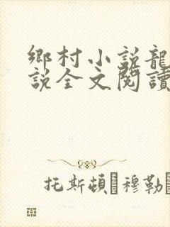乡村小说龙根小说全文阅读