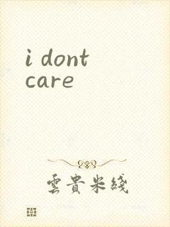 i dont care