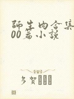 师生肉合集乱500篇小说