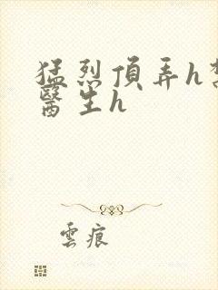 猛烈顶弄h禁欲医生h