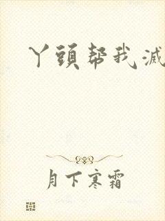 丫头帮我灭灭火