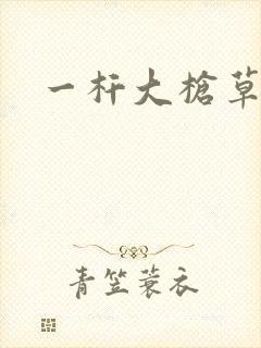 一杆大枪草全家