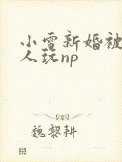 小雪新婚被全村人玩np