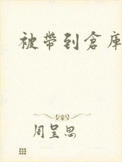 被带到仓库糟蹋