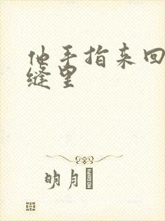 他手指来回在花缝里