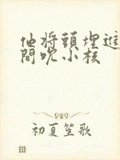 他将头埋进双腿间吮小核封面