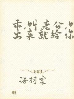 乖,叫老公,叫出来就给你