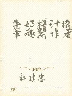牛奶榨汁机po笔趣阁作者