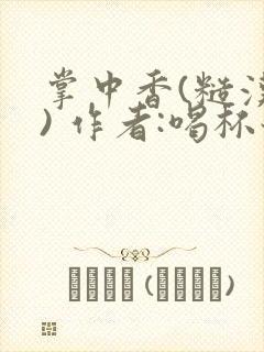掌中香(糙汉 ) 作者:喝杯奶茶