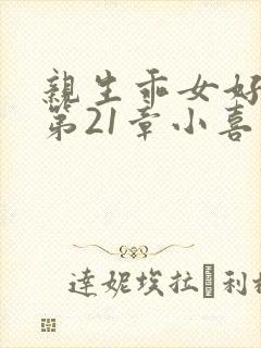 亲生乖女好紧h第21章小喜