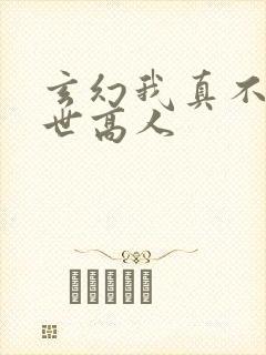 玄幻我真不是盖世高人
