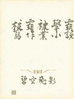 校霸被学霸压着写作业小说