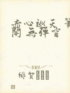 赤心巡天 笔趣阁 无弹窗