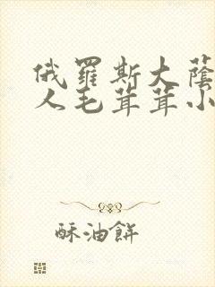 俄罗斯大荫蒂女人毛茸茸小说