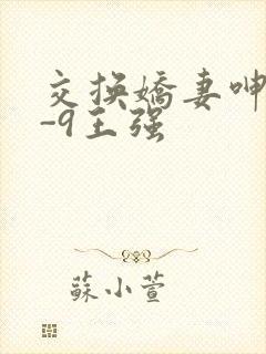 交换娇妻呻吟1-9王强